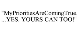 "MYPRIORITIESARECOMINGTRUE....YES. YOURS CAN TOO!" trademark