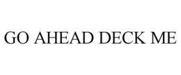 GO AHEAD DECK ME trademark