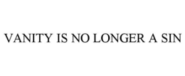 VANITY IS NO LONGER A SIN trademark