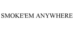SMOKE'EM ANYWHERE trademark