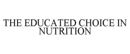 THE EDUCATED CHOICE IN NUTRITION trademark