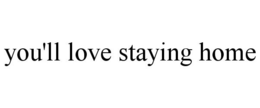 YOU'LL LOVE STAYING HOME trademark