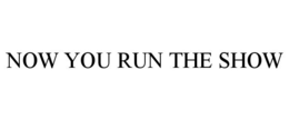 NOW YOU RUN THE SHOW trademark