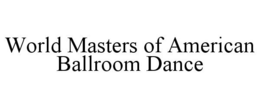 WORLD MASTERS OF AMERICAN BALLROOM DANCE trademark