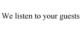 WE LISTEN TO YOUR GUESTS trademark