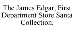 THE JAMES EDGAR, FIRST DEPARTMENT STORE SANTA COLLECTION. trademark