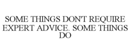 SOME THINGS DON'T REQUIRE EXPERT ADVICE. SOME THINGS DO trademark