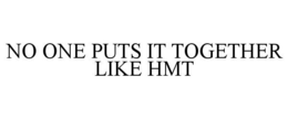 NO ONE PUTS IT TOGETHER LIKE HMT trademark