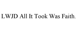 LWJD ALL IT TOOK WAS FAITH. trademark
