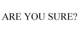 ARE YOU SURE? trademark
