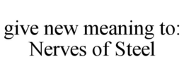 GIVE NEW MEANING TO: NERVES OF STEEL trademark