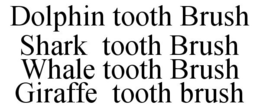 DOLPHIN TOOTH BRUSH SHARK TOOTH BRUSH WHALE TOOTH BRUSH GIRAFFE TOOTH BRUSH trademark