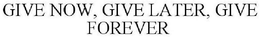 GIVE NOW, GIVE LATER, GIVE FOREVER trademark