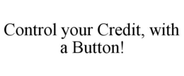 CONTROL YOUR CREDIT, WITH A BUTTON! trademark