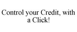 CONTROL YOUR CREDIT, WITH A CLICK! trademark