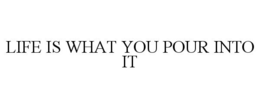 LIFE IS WHAT YOU POUR INTO IT trademark