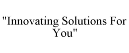 "INNOVATING SOLUTIONS FOR YOU" trademark