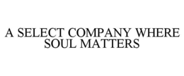 A SELECT COMPANY WHERE SOUL MATTERS trademark