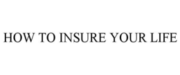HOW TO INSURE YOUR LIFE trademark