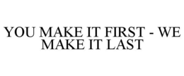 YOU MAKE IT FIRST - WE MAKE IT LAST trademark