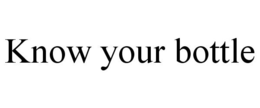 KNOW YOUR BOTTLE trademark