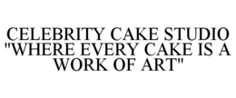 CELEBRITY CAKE STUDIO "WHERE EVERY CAKE IS A WORK OF ART" trademark