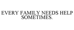 EVERY FAMILY NEEDS HELP SOMETIMES. trademark