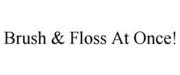 BRUSH & FLOSS AT ONCE! trademark