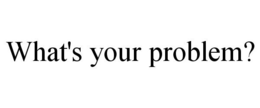 WHAT'S YOUR PROBLEM? trademark