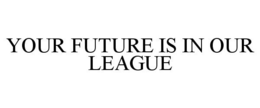 YOUR FUTURE IS IN OUR LEAGUE trademark