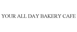 YOUR ALL DAY BAKERY CAFE trademark