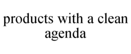 PRODUCTS WITH A CLEAN AGENDA trademark