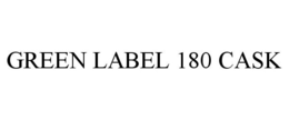GREEN LABEL 180 CASK trademark