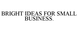 BRIGHT IDEAS FOR SMALL BUSINESS. trademark