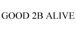 GOOD 2B ALIVE trademark