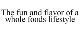 THE FUN AND FLAVOR OF A WHOLE FOODS LIFESTYLE trademark