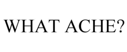 WHAT ACHE? trademark