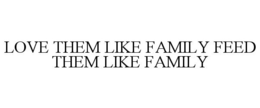 LOVE THEM LIKE FAMILY FEED THEM LIKE FAMILY trademark