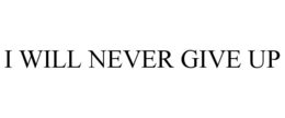 I WILL NEVER GIVE UP trademark