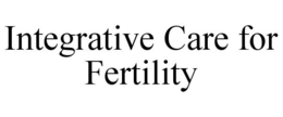 INTEGRATIVE CARE FOR FERTILITY trademark