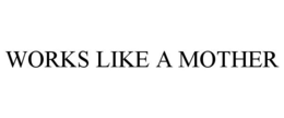 WORKS LIKE A MOTHER trademark