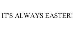 IT'S ALWAYS EASTER! trademark