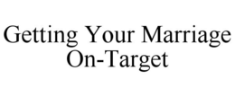 GETTING YOUR MARRIAGE ON-TARGET trademark