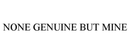 NONE GENUINE BUT MINE trademark
