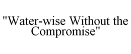 "WATER-WISE WITHOUT THE COMPROMISE" trademark