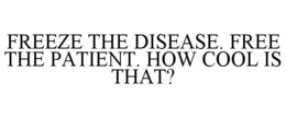 FREEZE THE DISEASE. FREE THE PATIENT. HOW COOL IS THAT? trademark