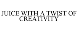JUICE WITH A TWIST OF CREATIVITY trademark