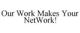 OUR WORK MAKES YOUR NETWORK! trademark