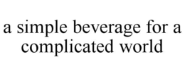 A SIMPLE BEVERAGE FOR A COMPLICATED WORLD trademark