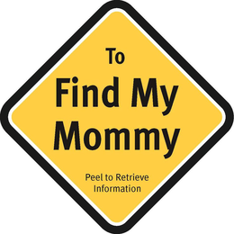 TO FIND MY MOMMY PEEL TO RETRIEVE INFORMATION trademark